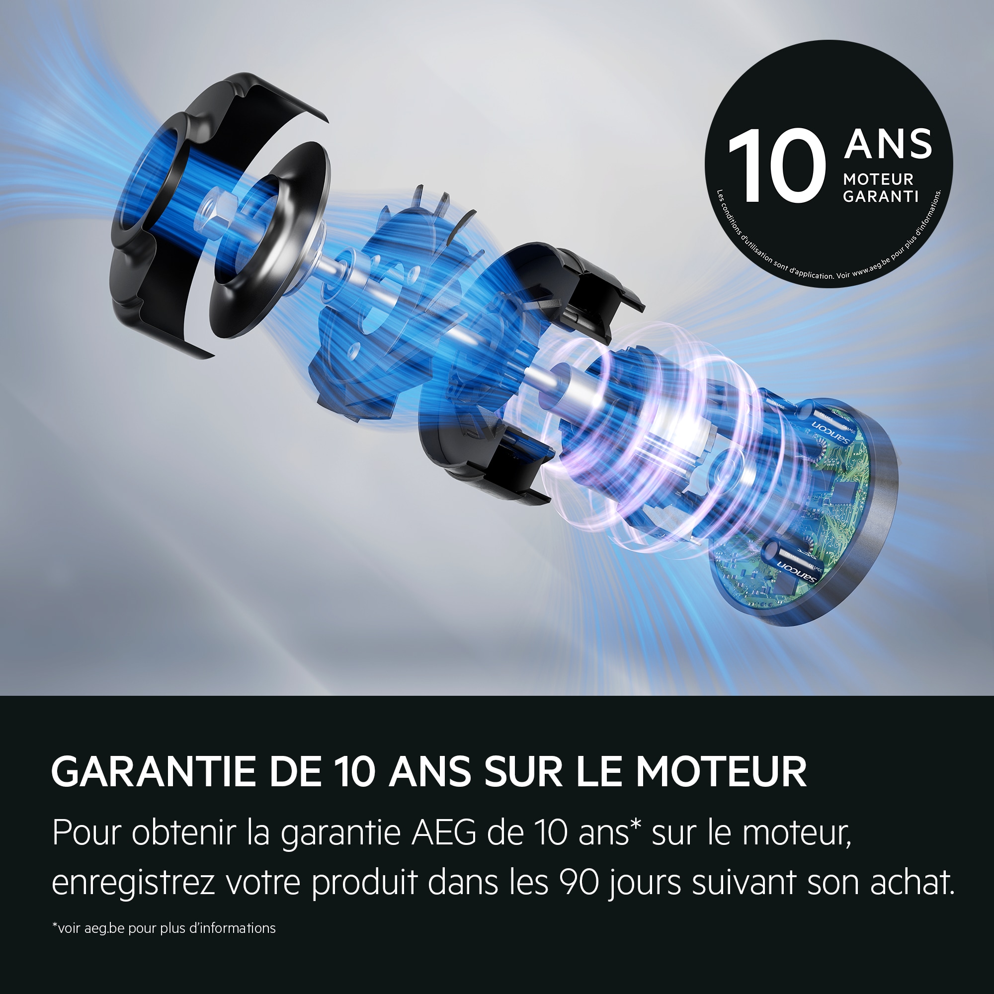 Garantie de 10 ans sur le moteur Pour obtenir la garantie AEG de 10 ans* sur le moteur, enregistrez votre produit dans les 90 jours suivant son achat. *voir aeg.be pour plus d'informations