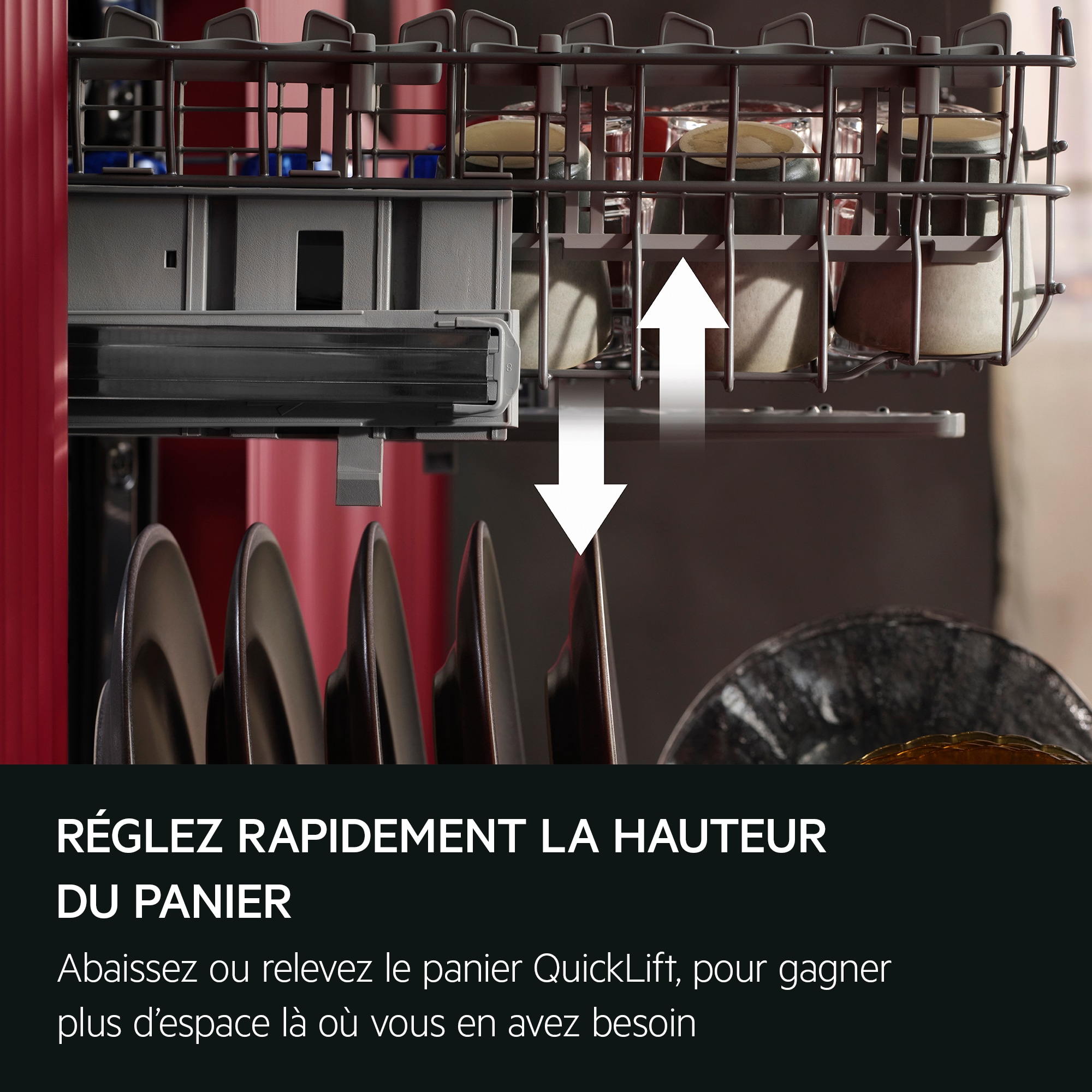 RÉGLEZ RAPIDEMENT LA HAUTEUR DU PANIER Abaissez ou relevez le panier QuickLift, pour gagner plus d'espace là où vous en avez besoin