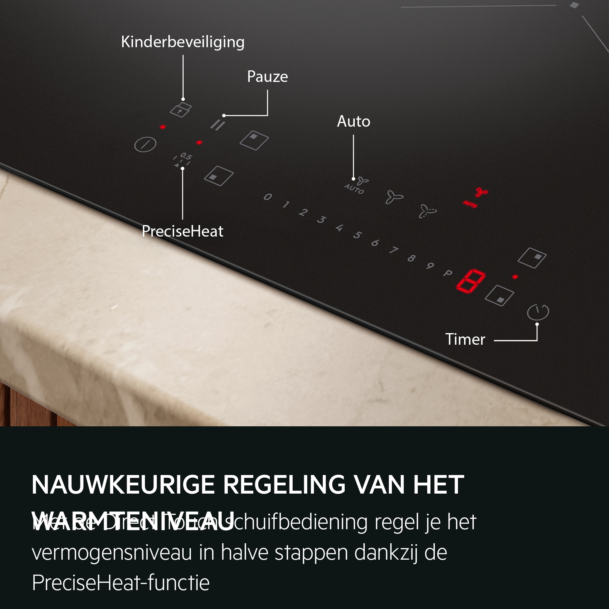 NAUWKEURIGE REGELING VAN HET WARMTENIVEAU Met de Direct Touch schuifbediening regel je het vermogensniveau in halve stappen dankzij de PreciseHeat-functie  Kinderbeveiliging Pauze Auto
           PreciseHeat Timer