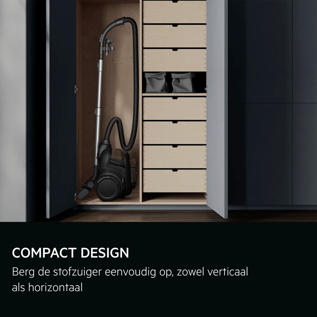 COMPACT DESIGN Berg de stofzuiger eenvoudig op, zowel verticaal als horizontaal.