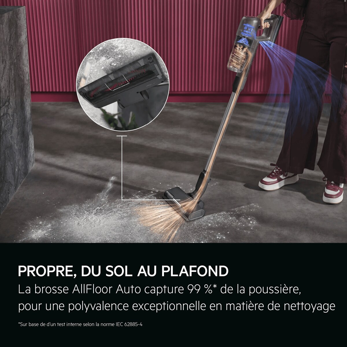 CLEAN FROM FLOOR TO CEILING. AllFloor Auto nozzle picks up 99%* dust - for exceptional cleaning versatility. Disclaimer: Based on internal test on basis of to IEC 62885-4.