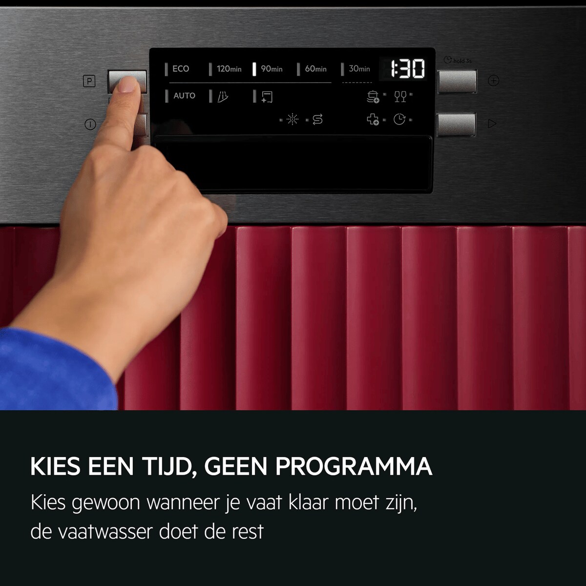 KIES EEN TIJD, GEEN PROGRAMMA Kies gewoon wanneer je vaat klaar moet zijn, de vaatwasser doet de rest