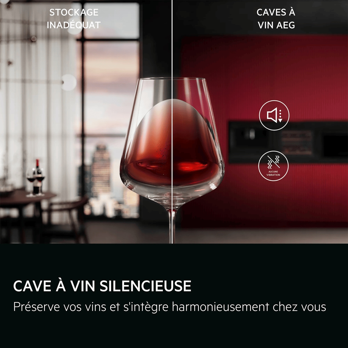 CAVE À VIN SILENCIEUSE Préserve vos vins et s'intègre harmonieusement chez vous
     STOCKAGE INADÉQUAT

 CAVES À VIN AEG



 AUCUNE VIBRATION