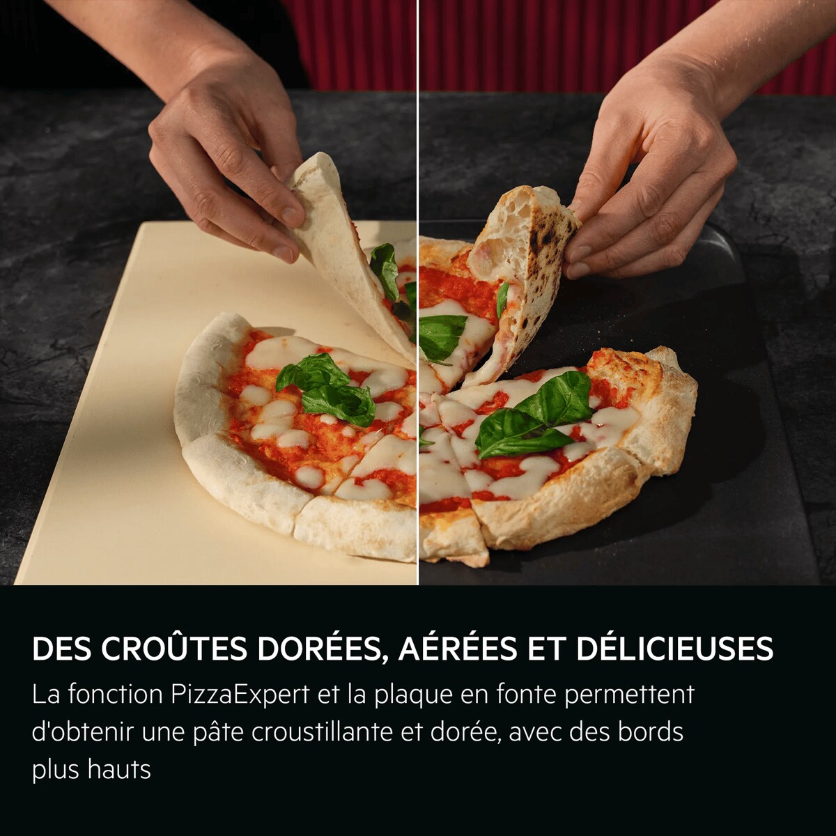 DES CROÛTES DORÉES, AÉRÉES ET DÉLICIEUSES La fonction PizzaExpert et la plaque en fonte permettent d'obtenir une pâte croustillante et dorée, avec des bords plus hauts