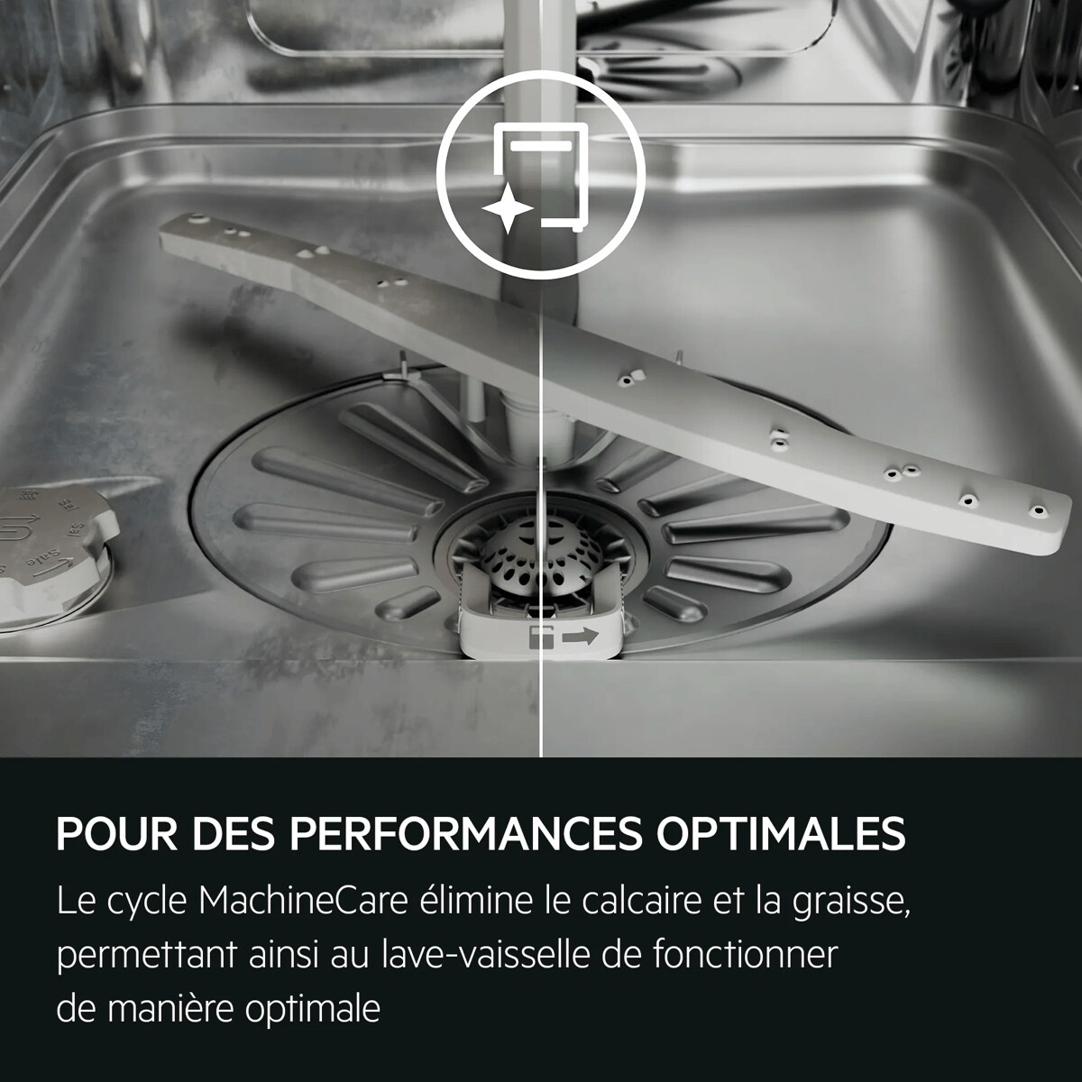 POUR DES PERFORMANCES OPTIMALES Le cycle MachineCare élimine le calcaire et la graisse, permettant ainsi au lave-vaisselle de fonctionner de manière optimale